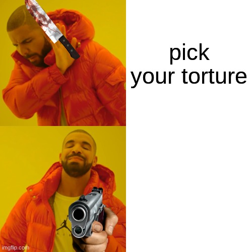 Drake Hotline Bling | pick your torture | image tagged in memes,drake hotline bling | made w/ Imgflip meme maker