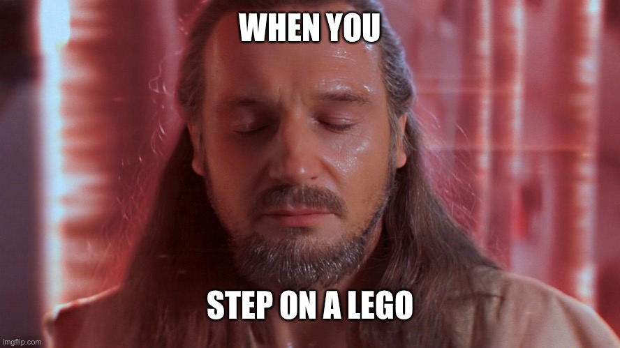 Ouch | WHEN YOU; STEP ON A LEGO | image tagged in qui gon jinn,lego,ouchie,that hurt,oof | made w/ Imgflip meme maker