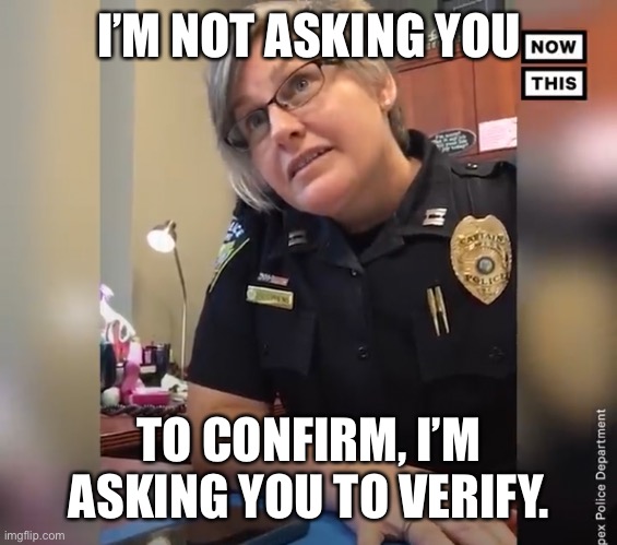 When someone’s not lying... but they are. | I’M NOT ASKING YOU; TO CONFIRM, I’M ASKING YOU TO VERIFY. | image tagged in i m not asking you to confirm i m asking you to verify | made w/ Imgflip meme maker