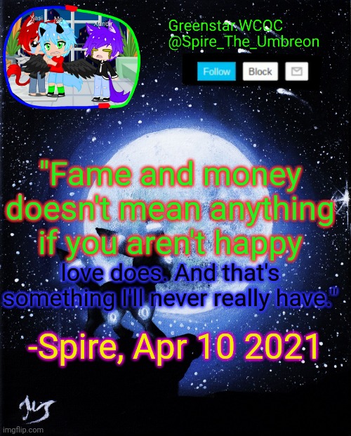 Spire announcement (Greenstar.WCOC) | "Fame and money doesn't mean anything if you aren't happy; love does. And that's something I'll never really have."; -Spire, Apr 10 2021 | image tagged in spire announcement greenstar wcoc | made w/ Imgflip meme maker
