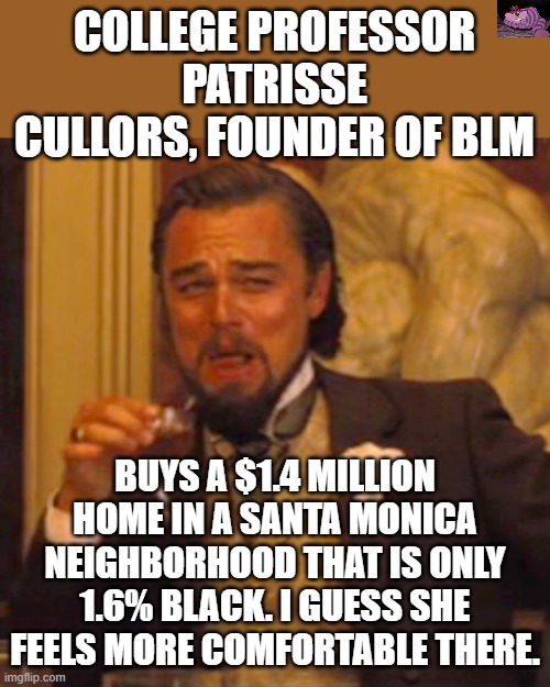 BLM has collected billions in donations but has given little to help blacks. Where did that money go? | COLLEGE PROFESSOR PATRISSE CULLORS, FOUNDER OF BLM; BUYS A $1.4 MILLION HOME IN A SANTA MONICA NEIGHBORHOOD THAT IS ONLY 1.6% BLACK. I GUESS SHE FEELS MORE COMFORTABLE THERE. | image tagged in memes,laughing leo | made w/ Imgflip meme maker