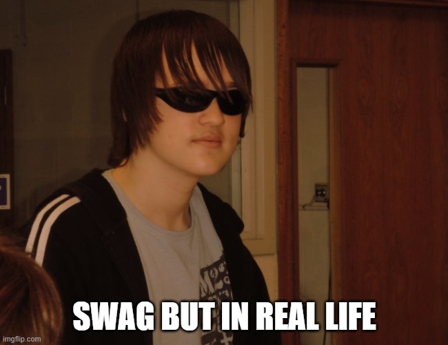 SWAG BUT IN REAL LIFE | image tagged in swag | made w/ Imgflip meme maker