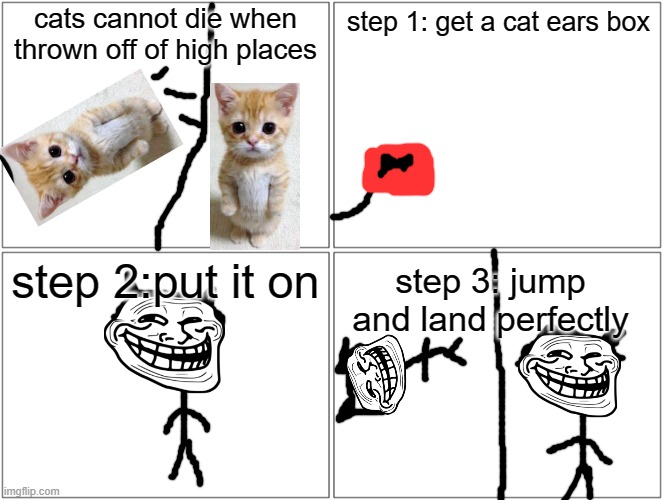 easy and simple | cats cannot die when thrown off of high places; step 1: get a cat ears box; step 2:put it on; step 3: jump and land perfectly | image tagged in memes,blank comic panel 2x2 | made w/ Imgflip meme maker