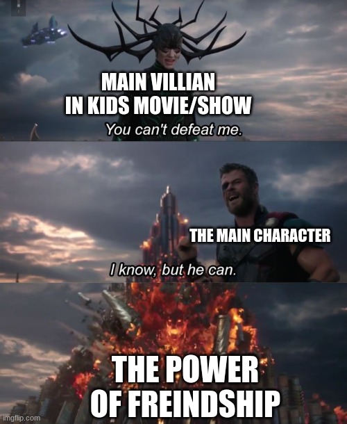 You can't defeat me | MAIN VILLIAN IN KIDS MOVIE/SHOW; THE MAIN CHARACTER; THE POWER OF FREINDSHIP | image tagged in you can't defeat me | made w/ Imgflip meme maker