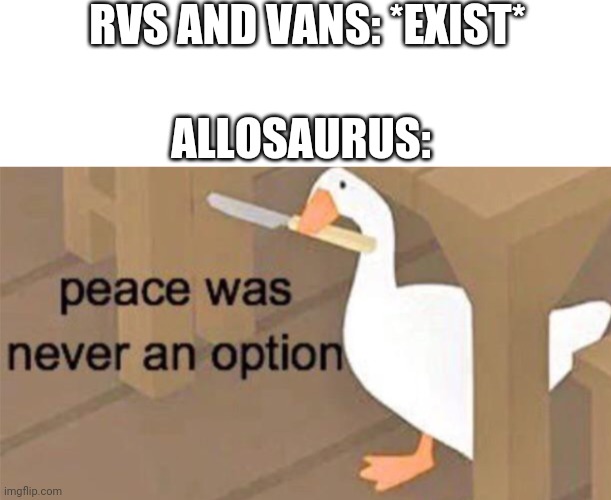We need a Jurassic Park stream | RVS AND VANS: *EXIST*; ALLOSAURUS: | image tagged in untitled goose peace was never an option | made w/ Imgflip meme maker