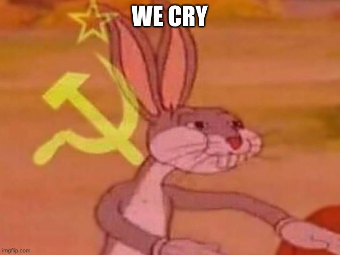 bugs bunny comunista | WE CRY | image tagged in bugs bunny comunista | made w/ Imgflip meme maker