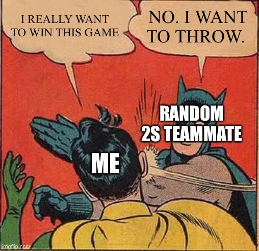 Batman Slapping Robin Meme | I REALLY WANT TO WIN THIS GAME; NO. I WANT TO THROW. RANDOM 2S TEAMMATE; ME | image tagged in memes,batman slapping robin,rocket league | made w/ Imgflip meme maker