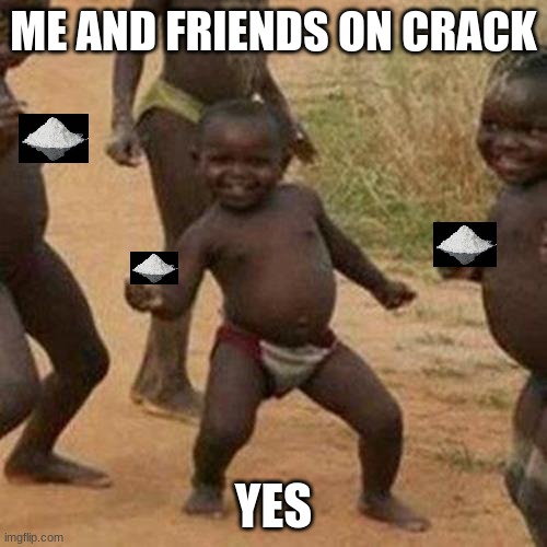 Yes | ME AND FRIENDS ON CRACK; YES | image tagged in memes,third world success kid | made w/ Imgflip meme maker