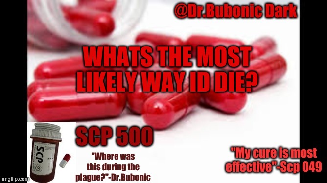 Dr.Bubonics Scp 500 temp | WHATS THE MOST LIKELY WAY ID DIE? | image tagged in dr bubonics scp 500 temp | made w/ Imgflip meme maker