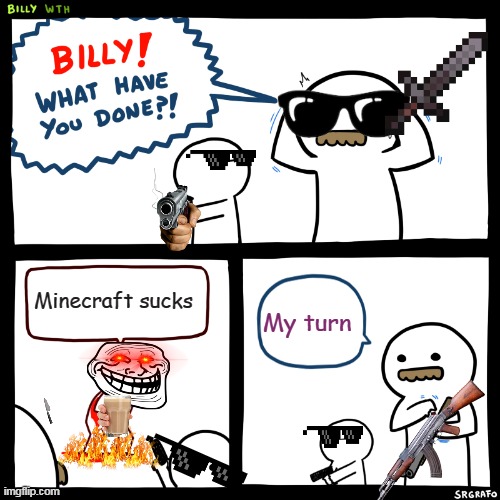 billy! How could you? | Minecraft sucks; My turn | image tagged in billy what have you done | made w/ Imgflip meme maker