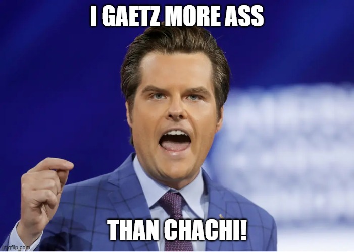 Matt Gaetz More Ass Than Chachi | I GAETZ MORE ASS; THAN CHACHI! | image tagged in gaetz | made w/ Imgflip meme maker