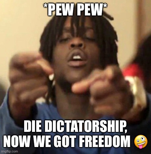 *PEW PEW*; DIE DICTATORSHIP, NOW WE GOT FREEDOM 🤪 | made w/ Imgflip meme maker