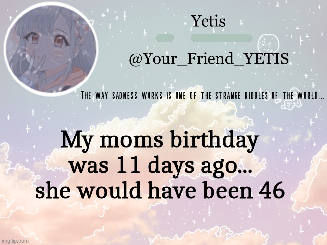 hheh | My moms birthday was 11 days ago... she would have been 46 | image tagged in cloudie yetis | made w/ Imgflip meme maker