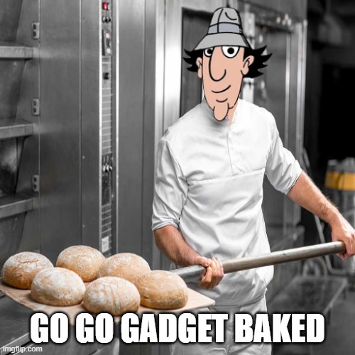 GO GO GADGET BAKED | image tagged in inspector gadget | made w/ Imgflip meme maker