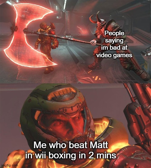 le funi | People saying im bad at video games; Me who beat Matt in wii boxing in 2 mins | image tagged in doomguy demon with axe,memes | made w/ Imgflip meme maker