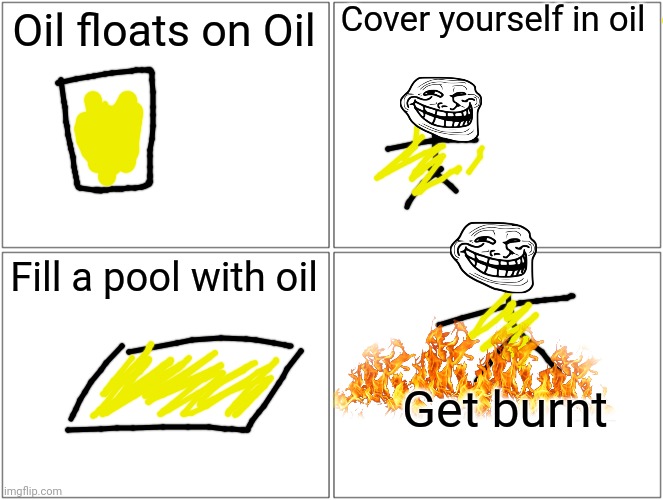 Mmmmmm... crispy noob | Cover yourself in oil; Oil floats on Oil; Fill a pool with oil; Get burnt | image tagged in memes,blank comic panel 2x2 | made w/ Imgflip meme maker