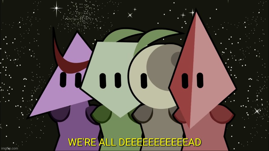 WE'RE ALL DEEEEEEEEAD | image tagged in we're all deeeeeeeead | made w/ Imgflip meme maker