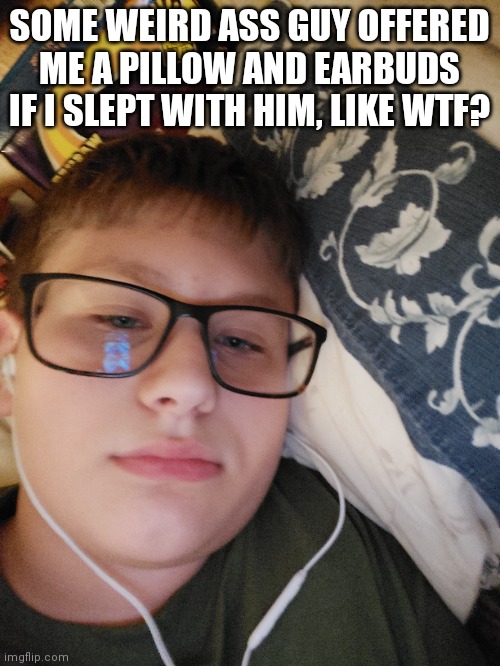 SOME WEIRD ASS GUY OFFERED ME A PILLOW AND EARBUDS IF I SLEPT WITH HIM, LIKE WTF? | made w/ Imgflip meme maker