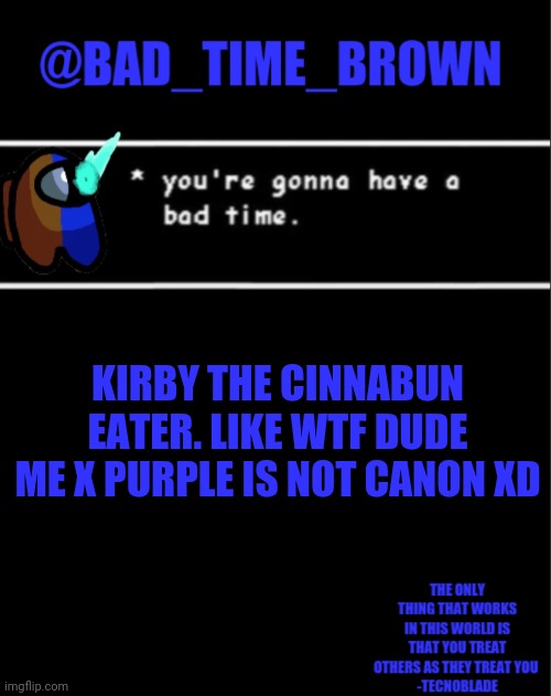 I- | KIRBY THE CINNABUN EATER. LIKE WTF DUDE
ME X PURPLE IS NOT CANON XD | image tagged in bad time brown announcement | made w/ Imgflip meme maker