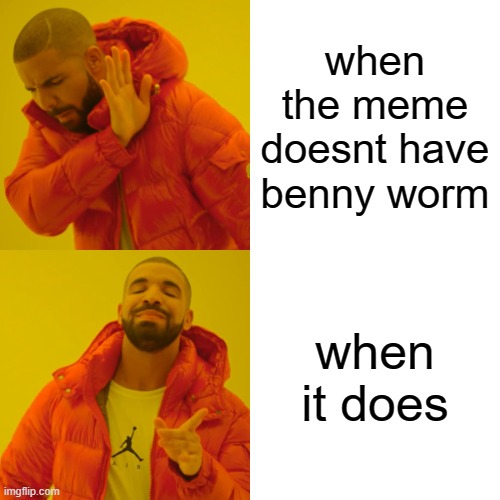 Drake Hotline Bling Meme | when the meme doesnt have benny worm; when it does | image tagged in memes,drake hotline bling | made w/ Imgflip meme maker