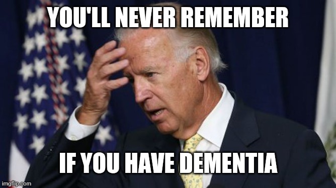 Joe Biden worries | YOU'LL NEVER REMEMBER IF YOU HAVE DEMENTIA | image tagged in joe biden worries | made w/ Imgflip meme maker