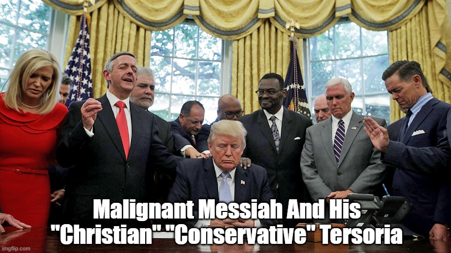 Malignant Messiah And His "Christian" "Conservative" Tersoria | Malignant Messiah And His "Christian" "Conservative" Tersoria | image tagged in tersorium,tersoria,trump,christian conservatives,suck ups,asslicks | made w/ Imgflip meme maker