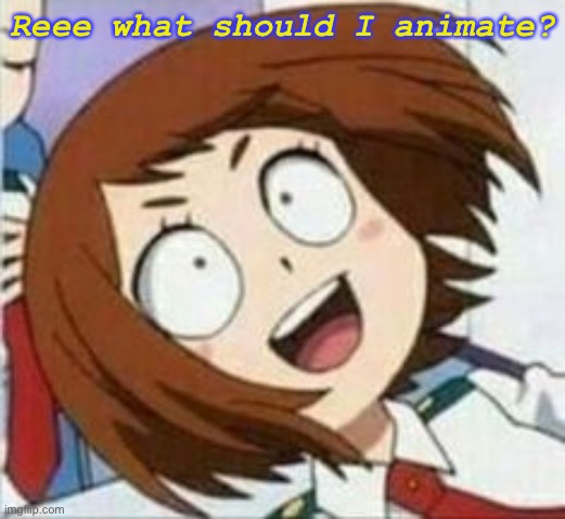 Reee what should I animate? | made w/ Imgflip meme maker