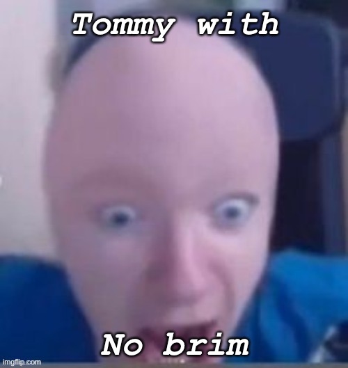 Tommy with; No brim | image tagged in im fuqin ded lmao | made w/ Imgflip meme maker