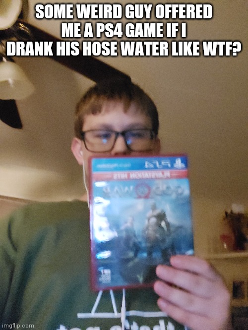 SOME WEIRD GUY OFFERED ME A PS4 GAME IF I DRANK HIS HOSE WATER LIKE WTF? | made w/ Imgflip meme maker