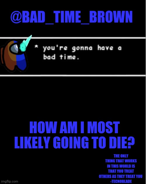 MMMMMM NIGHT WATEER | HOW AM I MOST LIKELY GOING TO DIE? | image tagged in bad time brown announcement | made w/ Imgflip meme maker