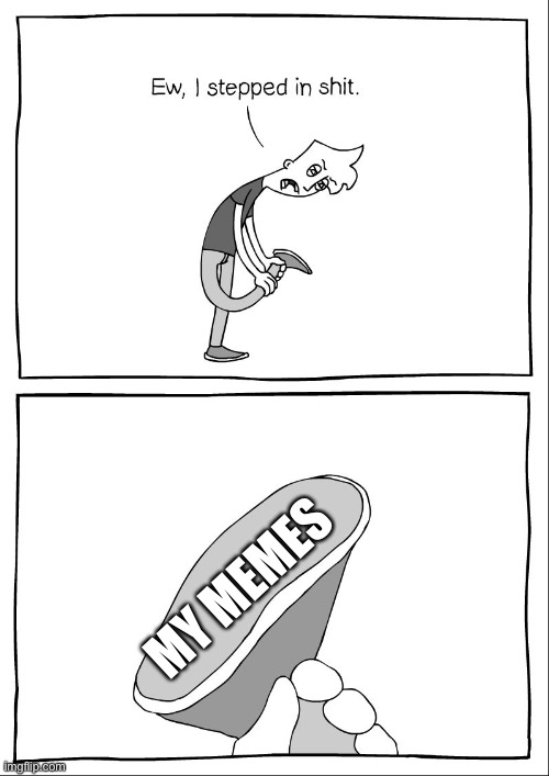 :/ | MY MEMES | image tagged in ew i stepped in shit | made w/ Imgflip meme maker