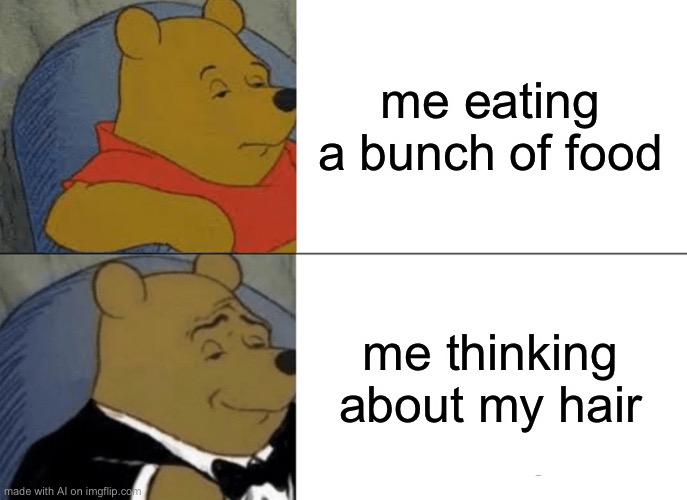 MMM, YES. HAIR. | me eating a bunch of food; me thinking about my hair | image tagged in memes,tuxedo winnie the pooh | made w/ Imgflip meme maker