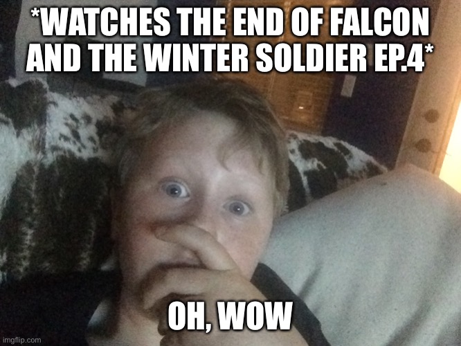 *WATCHES THE END OF FALCON AND THE WINTER SOLDIER EP.4*; OH, WOW | made w/ Imgflip meme maker