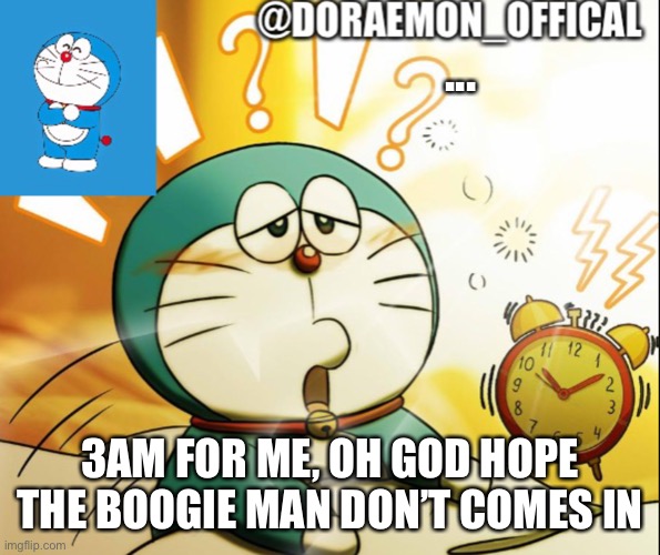 Doraemon_Official’s announcement morning version | ... 3AM FOR ME, OH GOD HOPE THE BOOGIE MAN DON’T COMES IN | image tagged in doraemon_official s announcement morning version | made w/ Imgflip meme maker