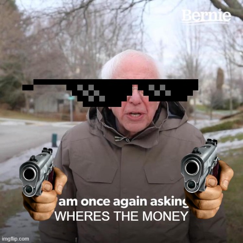 Bernie I Am Once Again Asking For Your Support Meme | WHERES THE MONEY | image tagged in memes,bernie i am once again asking for your support | made w/ Imgflip meme maker