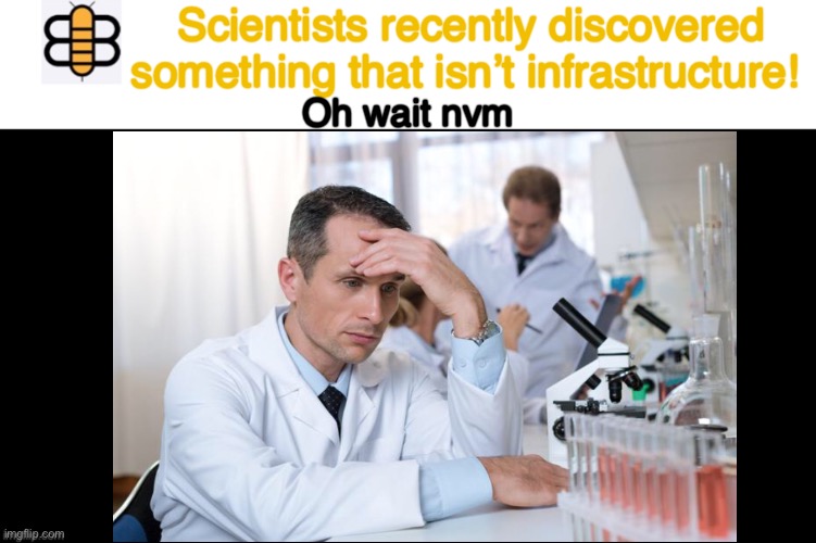 Scientists recently discovered something that isn’t infrastructure! Oh wait nvm | image tagged in infrastructure | made w/ Imgflip meme maker
