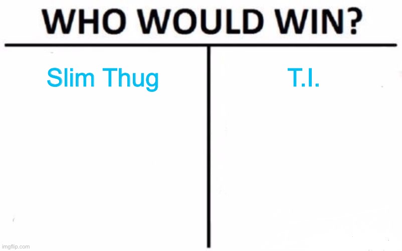 Two G's from the south. | Slim Thug; T.I. | image tagged in memes,who would win | made w/ Imgflip meme maker