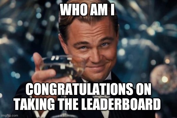 Leonardo Dicaprio Cheers | WHO AM I; CONGRATULATIONS ON TAKING THE LEADERBOARD | image tagged in memes,leonardo dicaprio cheers | made w/ Imgflip meme maker
