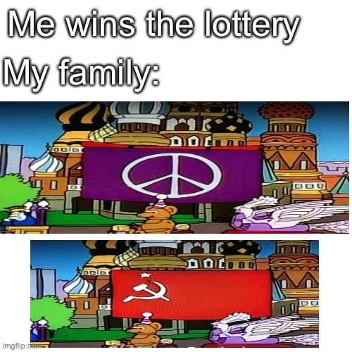 Communism | My family:; Me wins the lottery | image tagged in memes,blank transparent square,communism,lottery,new template | made w/ Imgflip meme maker