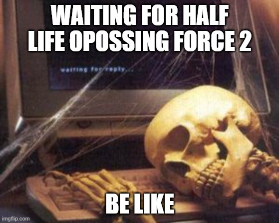 Me waiting for the next Bioshock game | WAITING FOR HALF LIFE OPOSSING FORCE 2; BE LIKE | image tagged in me waiting for the next bioshock game | made w/ Imgflip meme maker