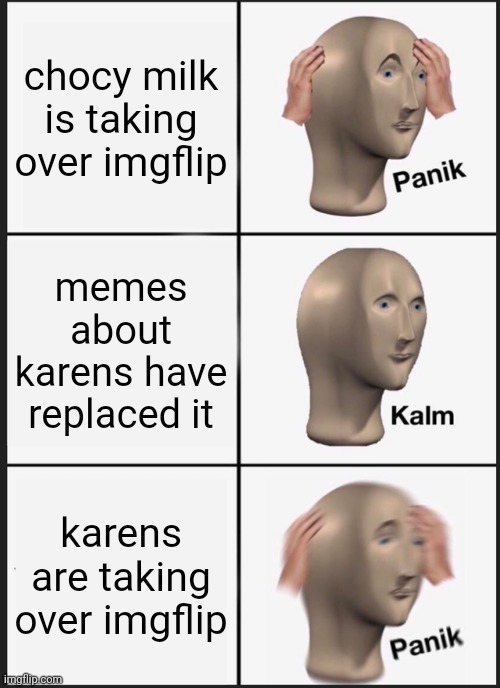 the cycle... its never ending | chocy milk is taking over imgflip; memes about karens have replaced it; karens are taking over imgflip | image tagged in memes,panik kalm panik,karen,choccy milk | made w/ Imgflip meme maker