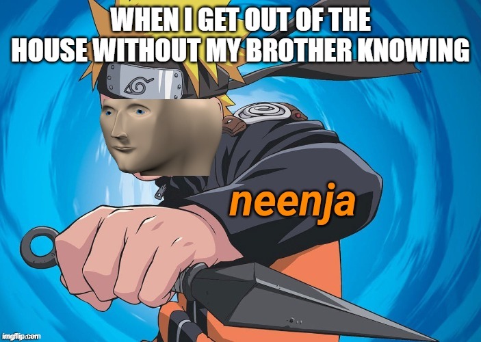 neenja be like | WHEN I GET OUT OF THE HOUSE WITHOUT MY BROTHER KNOWING | image tagged in naruto stonks,brother,siblings,ninja,naruto | made w/ Imgflip meme maker