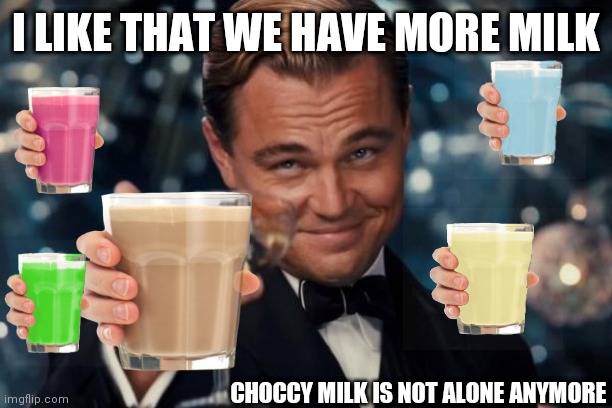 Leonardo Dicaprio Cheers | I LIKE THAT WE HAVE MORE MILK; CHOCCY MILK IS NOT ALONE ANYMORE | image tagged in memes,leonardo dicaprio cheers | made w/ Imgflip meme maker