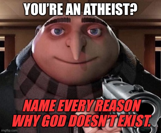 Gru gun | YOU’RE AN ATHEIST? NAME EVERY REASON WHY GOD DOESN’T EXIST. | image tagged in gru gun,demisexual_sponge | made w/ Imgflip meme maker