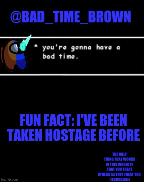 Ask why in comments | FUN FACT: I'VE BEEN TAKEN HOSTAGE BEFORE | image tagged in bad time brown announcement | made w/ Imgflip meme maker