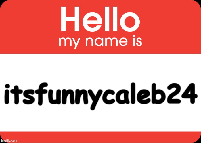 Hello My Name Is | itsfunnycaleb24 | image tagged in hello my name is | made w/ Imgflip meme maker