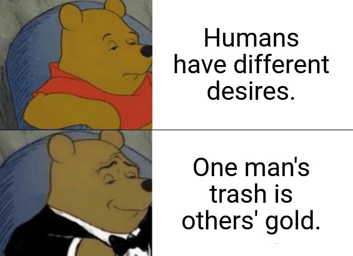 Tuxedo Winnie The Pooh | Humans have different desires. One man's trash is others' gold. | image tagged in memes,tuxedo winnie the pooh,lolz | made w/ Imgflip meme maker