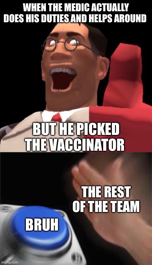 WHEN THE MEDIC ACTUALLY DOES HIS DUTIES AND HELPS AROUND; BUT HE PICKED THE VACCINATOR; THE REST OF THE TEAM; BRUH | image tagged in tf2 medic,memes,blank nut button,tf2 | made w/ Imgflip meme maker