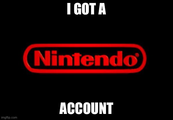 Nintendo Logo | I GOT A; ACCOUNT | image tagged in nintendo logo | made w/ Imgflip meme maker