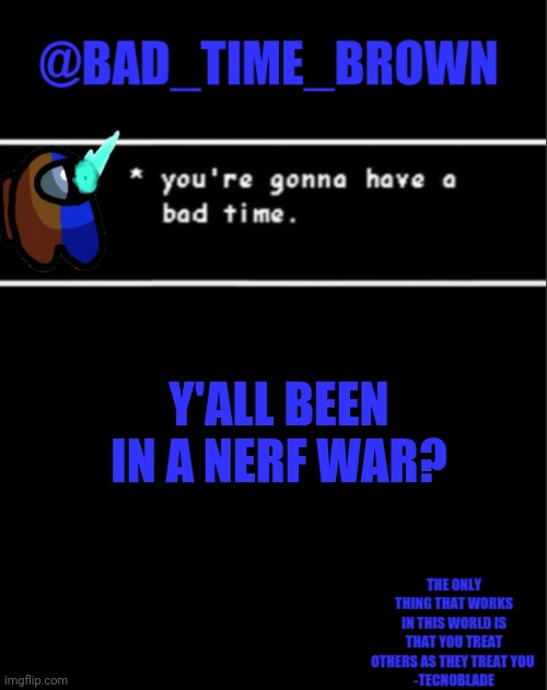 ? | Y'ALL BEEN IN A NERF WAR? | image tagged in bad time brown announcement | made w/ Imgflip meme maker